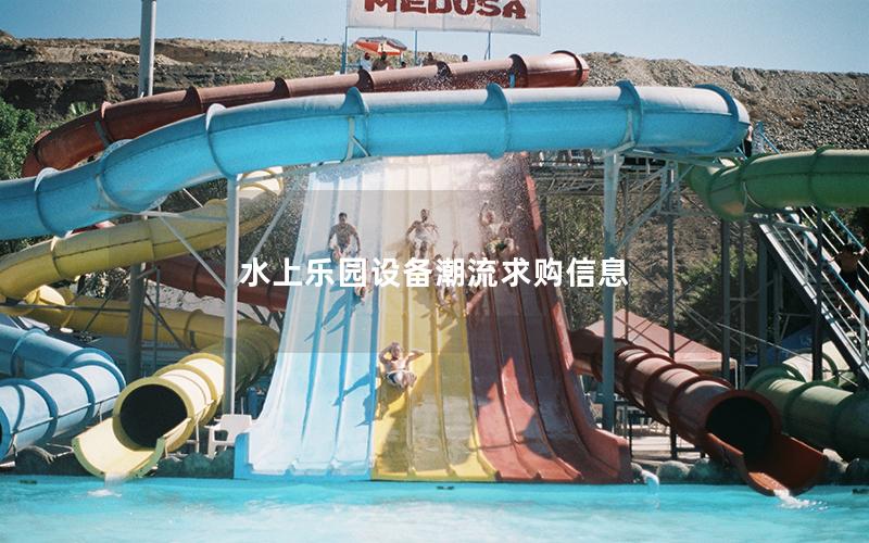 水上樂園設備潮流求購信息 水上樂園設備潮流求購信息