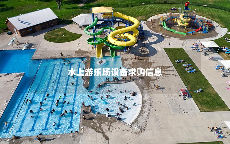 水上游樂場(chǎng)設(shè)備求購信息 水上游樂場(chǎng)設(shè)備求購信息