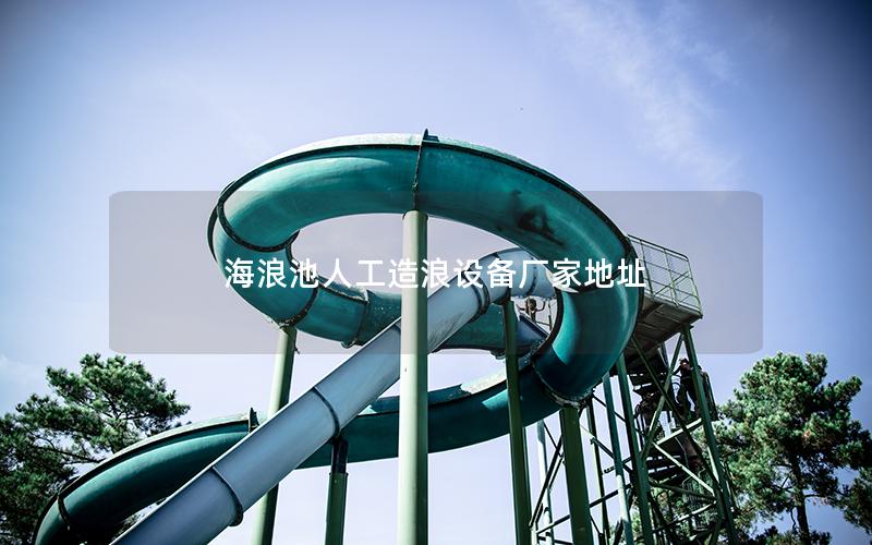 海浪池人工造浪設(shè)備廠(chǎng)家地址